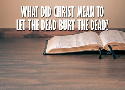 TW Answers: What Did Christ Mean to Let the Dead Bury the Dead?